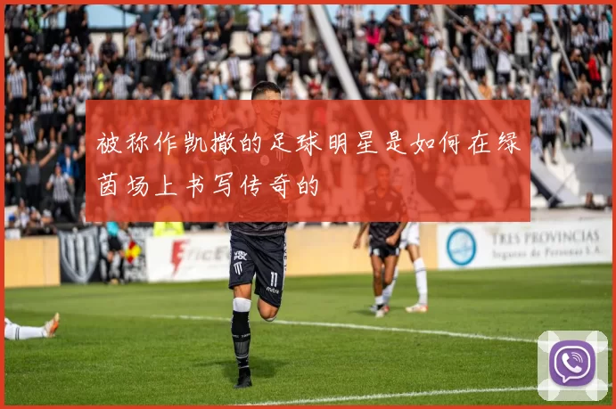 被称作凯撒的足球明星是如何在绿茵场上书写传奇的