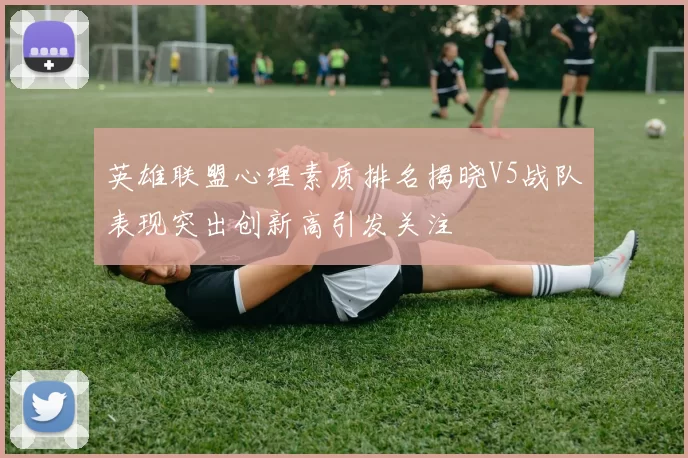 英雄联盟心理素质排名揭晓V5战队表现突出创新高引发关注