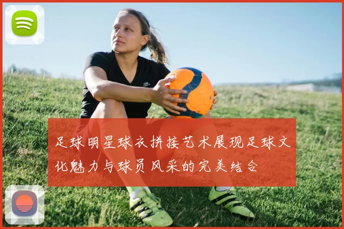 足球明星球衣拼接艺术展现足球文化魅力与球员风采的完美结合