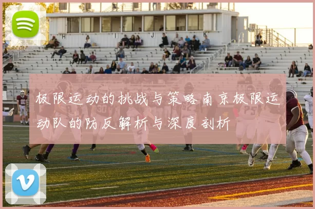 极限运动的挑战与策略南京极限运动队的防反解析与深度剖析