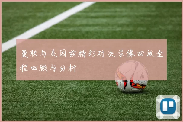 曼联与美因兹精彩对决录像回放全程回顾与分析