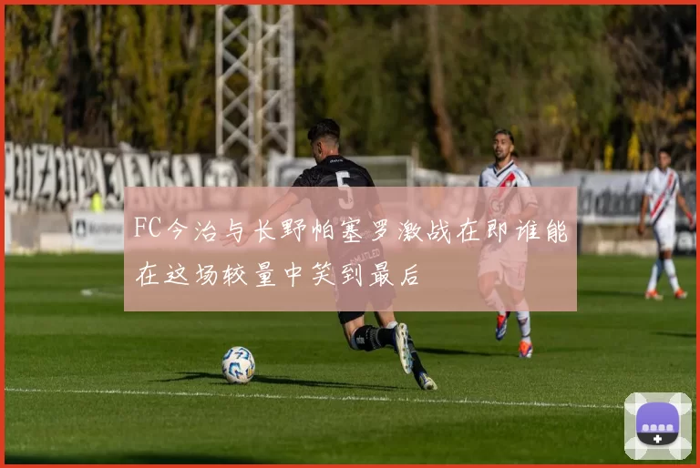 FC今治与长野帕塞罗激战在即谁能在这场较量中笑到最后
