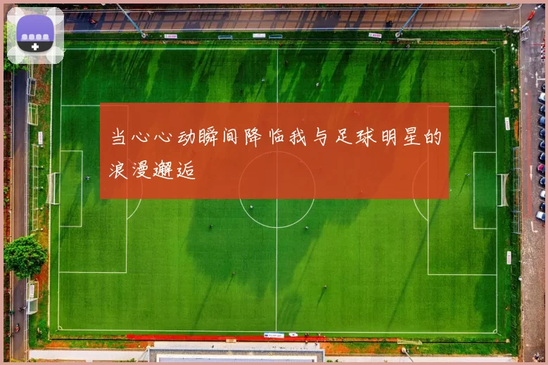 当心心动瞬间降临我与足球明星的浪漫邂逅