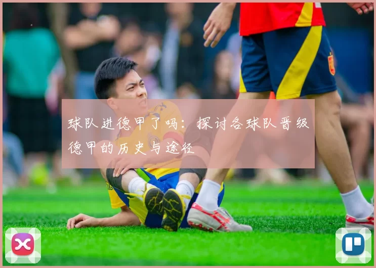 球队进德甲了吗：探讨各球队晋级德甲的历史与途径