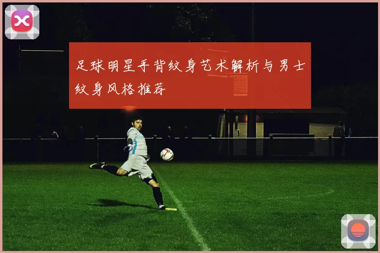 足球明星手背纹身艺术解析与男士纹身风格推荐