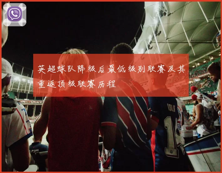 英超球队降级后最低级别联赛及其重返顶级联赛历程