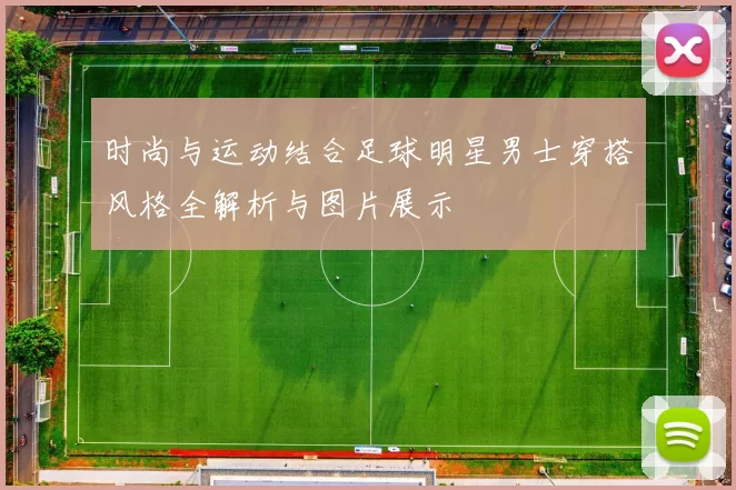 时尚与运动结合足球明星男士穿搭风格全解析与图片展示
