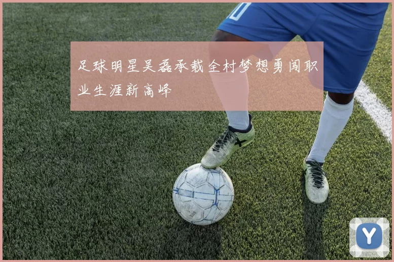 足球明星吴磊承载全村梦想勇闯职业生涯新高峰