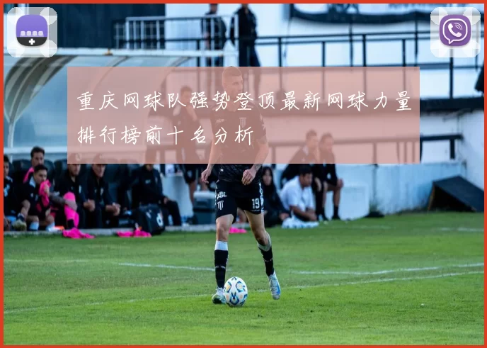 重庆网球队强势登顶最新网球力量排行榜前十名分析