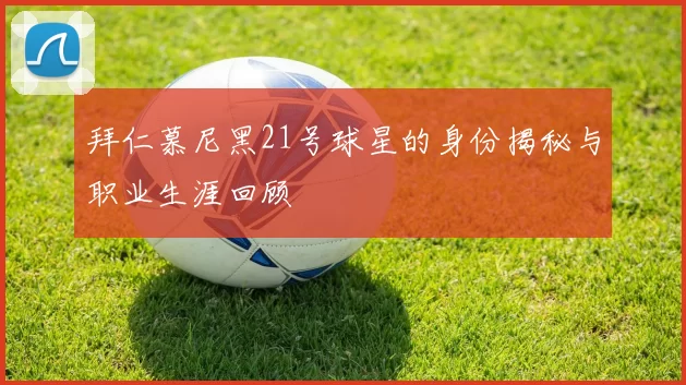 拜仁慕尼黑21号球星的身份揭秘与职业生涯回顾